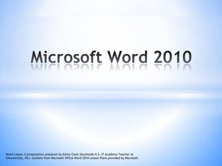 Microsoft Word 2010 Word Lesson 2 presentation prepared by Kathy Clark (Southside H.S. IT Academy Teacher at Chocowinity, NC). Content from Microsoft Office Word 2010 Lesson Plans provided by Microsoft. 