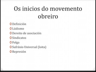 Os inicios do movemento
            obreiro
0 Definición
0 Lúdismo
0 Dereito de asociación
0 Sindicatos
0 Folga
0 Sufráxio Universal (loita)
0 Represión
 