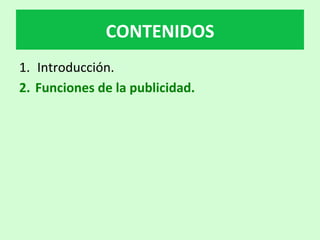 1.  Introducción.		
2.  Funciones	de	la	publicidad.		
CONTENIDOS	
 