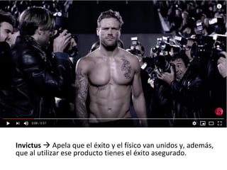 Invictus	à	Apela	que	el	éxito	y	el	físico	van	unidos	y,	además,	
que	al	utilizar	ese	producto	tienes	el	éxito	asegurado.	
	
 