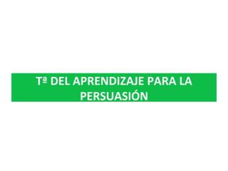 Tª	DEL	APRENDIZAJE	PARA	LA	
PERSUASIÓN	
 