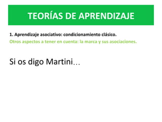 1.	Aprendizaje	asociativo:	condicionamiento	clásico.	
Otros	aspectos	a	tener	en	cuenta:	la	marca	y	sus	asociaciones.		
	
Si	os	digo	Martini…	
TEORÍAS	DE	APRENDIZAJE	
 