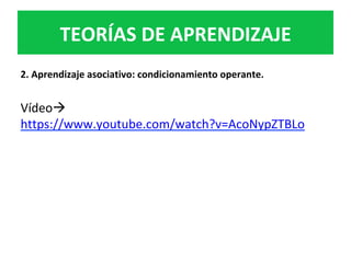 2.	Aprendizaje	asociativo:	condicionamiento	operante.	
	
Vídeoà		
https://www.youtube.com/watch?v=AcoNypZTBLo	
		
TEORÍAS	DE	APRENDIZAJE	
 