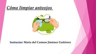 Cómo limpiar anteojos
Instructor: María del Carmen Jiménez Gutiérrez
 