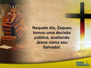 Naquele dia, Zaqueu tomou uma decisão pública, aceitando Jesus como seu Salvador.