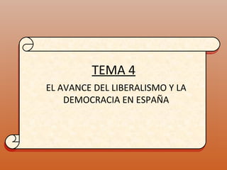 TEMA 4 EL AVANCE DEL LIBERALISMO Y LA DEMOCRACIA EN ESPAÑA 