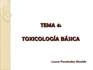 TEMA 4: TOXICOLOGÍA BÁSICA Laura Fernández Alcalde 