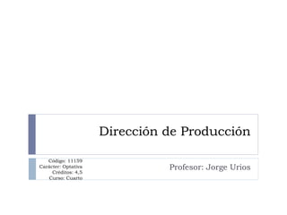 Dirección de Producción

   Código: 11159
Carácter: Optativa             Profesor: Jorge Urios
     Créditos: 4,5
   Curso: Cuarto
 