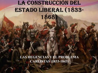 LAS REGENCIAS Y EL PROBLEMA
     CARLISTAS (1833-1843)
 