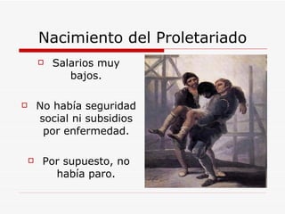 Nacimiento del Proletariado Salarios muy bajos. No había seguridad social ni subsidios por enfermedad. Por supuesto, no había paro. 