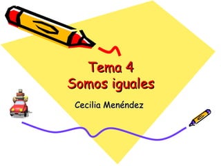 Tema 4 Somos iguales Cecilia Menéndez  