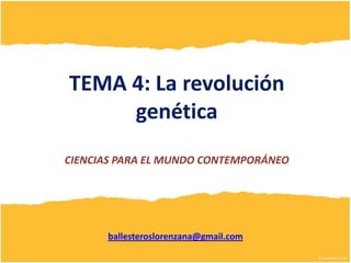 TEMA 4: La revolución
     genética
CIENCIAS PARA EL MUNDO CONTEMPORÁNEO




      ballesteroslorenzana@gmail.com
 