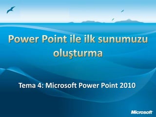 Power Point ile ilk sunumuzu oluşturma Tema 4: Microsoft Power Point 2010 