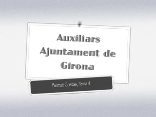 Auxiliars
Ajuntament de
    Girona
  B ernat Costas, Tema 4
 