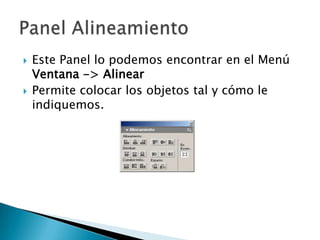 Este Panel lo podemos encontrar en el Menú Ventana -> AlinearPermite colocar los objetos tal y cómo le indiquemos. Panel Alineamiento
