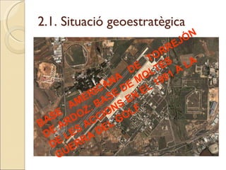 2.1. Situació geoestratègica BASE AMERICANA DE TORREJÓN DE ARDOZ: BASE DE MOLTES DE LES ACCIONS EN EL 1991 A LA  GUERRA DEL GOLF 