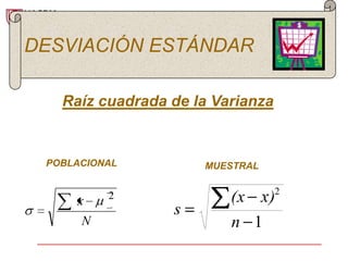 DESVIACIÓN ESTÁNDAR

   Raíz cuadrada de la Varianza


 POBLACIONAL         MUESTRAL

                                  2
     x    2              (x x )
                 s
      N                  n 1
 