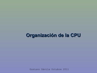 Organización de la CPU Gustavo Dávila Octubre 2011 