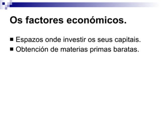 Os factores económicos. Espazos onde investir os seus capitais. Obtención de materias primas baratas. 