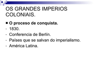 OS GRANDES IMPERIOS COLONIAIS. O proceso de conquista. 1830. Conferencia de Berlín. Países que se salvan do imperialismo. América Latina. 