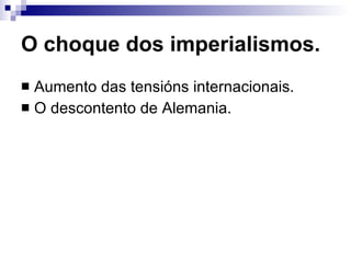 O choque dos imperialismos. Aumento das tensións internacionais. O descontento de Alemania. 