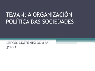 TEMA 4: A ORGANIZACIÓN
POLÍTICA DAS SOCIEDADES


SERGIO MARTÍNEZ GÓMEZ
3ºESO
 