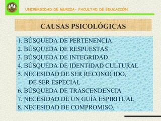 CAUSAS PSICOLÓGICAS 1. BÚSQUEDA DE PERTENENCIA 2. BÚSQUEDA DE RESPUESTAS 3. BÚSQUEDA DE INTEGRIDAD 4. BÚSQUEDA DE IDENTIDAD CULTURAL 5. NECESIDAD DE SER RECONOCIDO,  DE SER ESPECIAL 6. BÚSQUEDA DE TRASCENDENCIA 7. NECESIDAD DE UN GUÍA ESPIRITUAL 8. NECESIDAD DE COMPROMISO. 