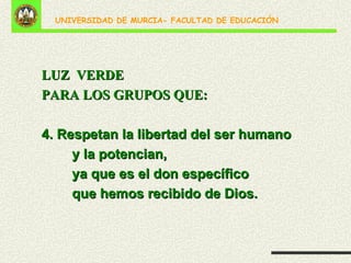 LUZ  VERDE PARA LOS GRUPOS QUE: 4. Respetan la libertad del ser humano  y la potencian,  ya que es el don específico  que hemos recibido de Dios. 
