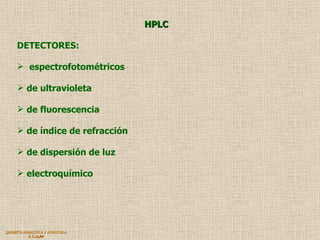 QUIMICA ANALITICA Y AGRICOLA G.C.M./06 HPLC DETECTORES: espectrofotométricos de ultravioleta de fluorescencia de índice de refracción de dispersión de luz electroquímico 
