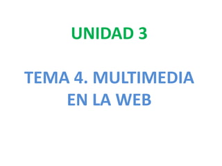 UNIDAD 3

TEMA 4. MULTIMEDIA
    EN LA WEB
 