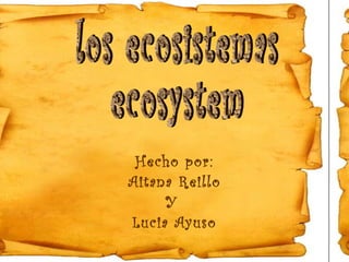 Hecho por: Aitana Reillo  Y  Lucia Ayuso los ecosistemas ecosystem 