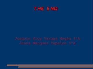 T HE E ND




Joaquín Eloy Vargas Magán 4ºA
  Jesús Márquez Papaleo 4ºA
 