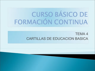 TEMA 4
CARTILLAS DE EDUCACION BASICA
 