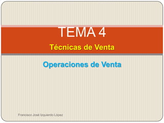 TEMA 4
                    Técnicas de Venta

                Operaciones de Venta




Francisco José Izquierdo López
 