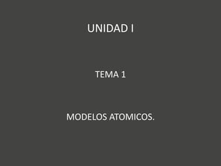 UNIDAD I


     TEMA 1



MODELOS ATOMICOS.
 