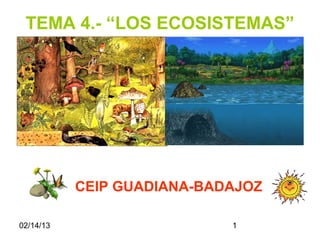 TEMA 4.- “LOS ECOSISTEMAS”




           CEIP GUADIANA-BADAJOZ

02/14/13                    1
 
