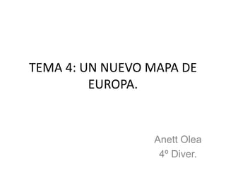 TEMA 4: UN NUEVO MAPA DE
         EUROPA.


                 Anett Olea
                  4º Diver.
 