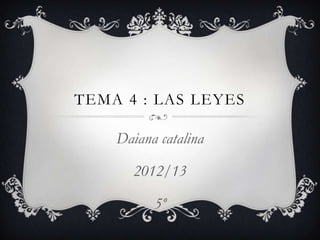 TEMA 4 : LAS LEYES
Daiana catalina
2012/13
5º
 