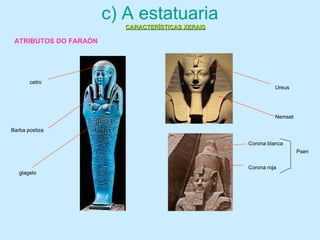 glagelo
cetro
Barba postiza
Ureus
Nemset
Corona blanca
Corona roja
Psen
c) A estatuaria
CARACTERÍSTICAS XERAISCARACTERÍSTICAS XERAIS
ATRIBUTOS DO FARAÓN
 