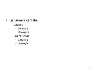 2
• La I guerra carlista
– Causas
• Dinástica
• Ideológica
– Los carlistas
• Geografía
• Ideología
 