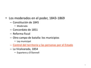 8
• Los moderados en el poder, 1843-1869
– Constitución de 1845
• Moderada
– Concordato de 1851
– Reforma fiscal
– Otro campo de batalla: los municipios
• Ley municipal
– Control del territorio y las personas por el Estado
– La Vicalvarada, 1854
• Espartero y O’Donnell
 
