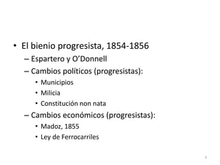 9
• El bienio progresista, 1854-1856
– Espartero y O’Donnell
– Cambios políticos (progresistas):
• Municipios
• Milicia
• Constitución non nata
– Cambios económicos (progresistas):
• Madoz, 1855
• Ley de Ferrocarriles
 