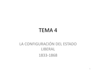 1
TEMA 4
LA CONFIGURACIÓN DEL ESTADO
LIBERAL
1833-1868
 