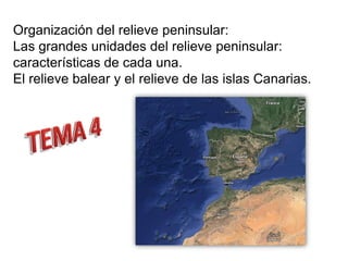Organización del relieve peninsular:
Las grandes unidades del relieve peninsular:
características de cada una.
El relieve balear y el relieve de las islas Canarias.

 
