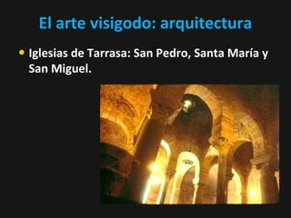 El arte visigodo: arquitectura
• Iglesias de Tarrasa: San Pedro, Santa María y
San Miguel.

 