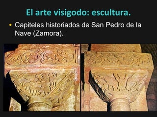 El arte visigodo: escultura.
• Capiteles historiados de San Pedro de la
Nave (Zamora).

 