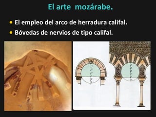 El arte mozárabe.
• El empleo del arco de herradura califal.
• Bóvedas de nervios de tipo califal.

 