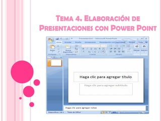 TEMA 4. ELABORACIÓN DE
PRESENTACIONES CON POWER POINT

 