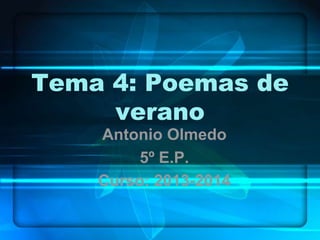 Tema 4: Poemas de
verano
Antonio Olmedo
5º E.P.
Curso: 2013-2014

 