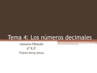 Tema 4: Los números decimales
Antonio Olmedo
5º E.P.
Curso 2013-2014

 
